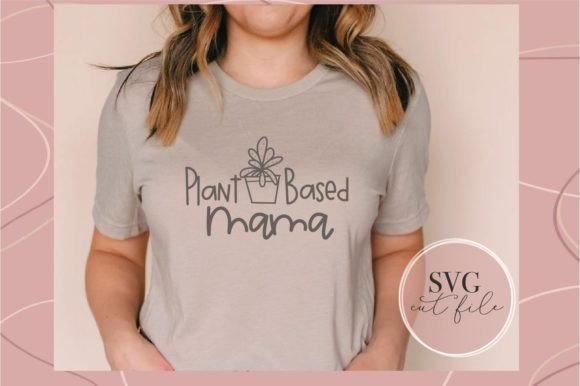 Plant Based Mama SVG: Graphics for T-Shirt Designs